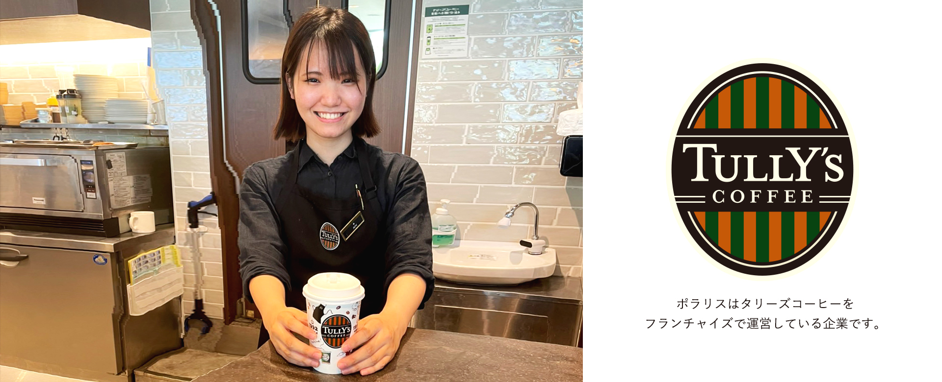 株式会社ポラリスはタリーズコーヒージャパン株式会社とフランチャイズ契約を締結し、現在首都圏を中心に８店舗のタリーズコーヒーの店舗運営を行っています。