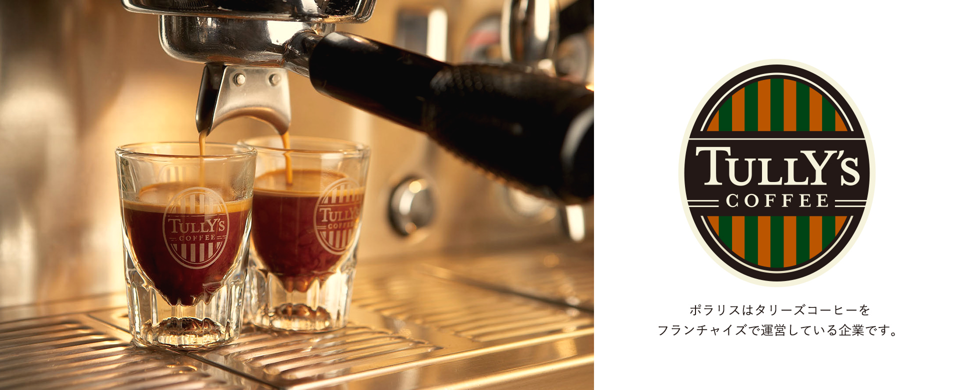 株式会社ポラリスはタリーズコーヒージャパン株式会社とフランチャイズ契約を締結し、現在首都圏を中心に８店舗のタリーズコーヒーの店舗運営を行っています。